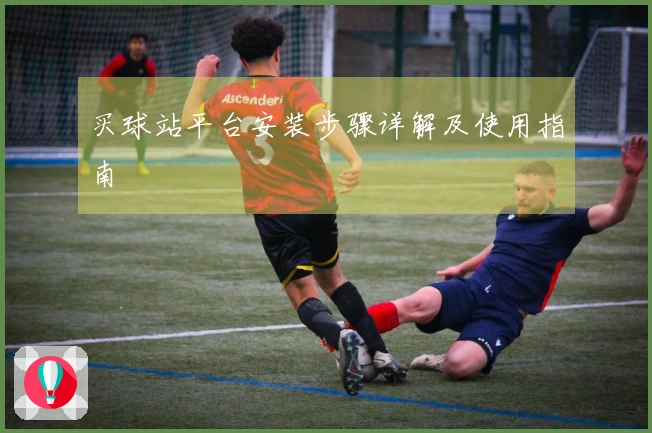 买球站平台安装步骤详解及使用指南