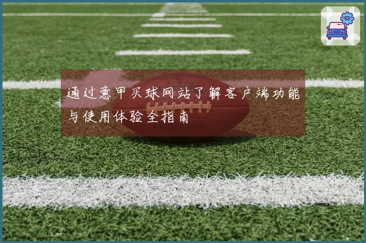 通过意甲买球网站了解客户端功能与使用体验全指南
