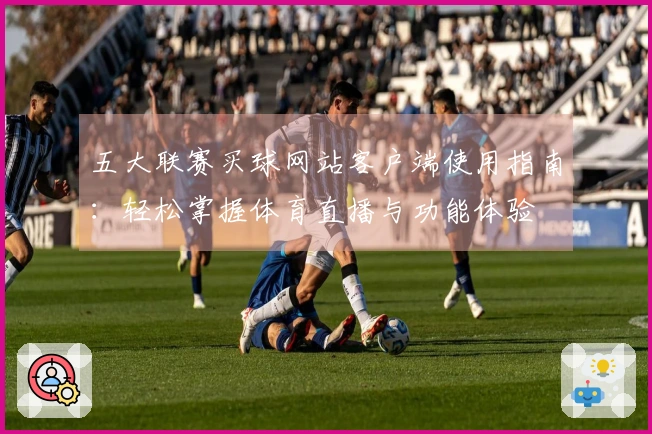 五大联赛买球网站客户端使用指南：轻松掌握体育直播与功能体验