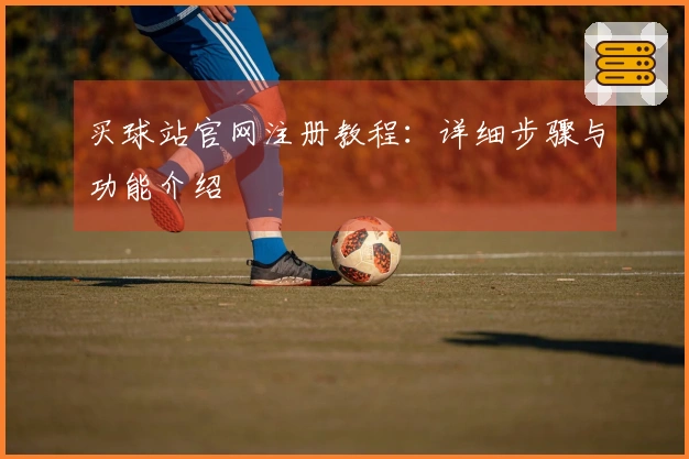 买球站官网注册教程：详细步骤与功能介绍