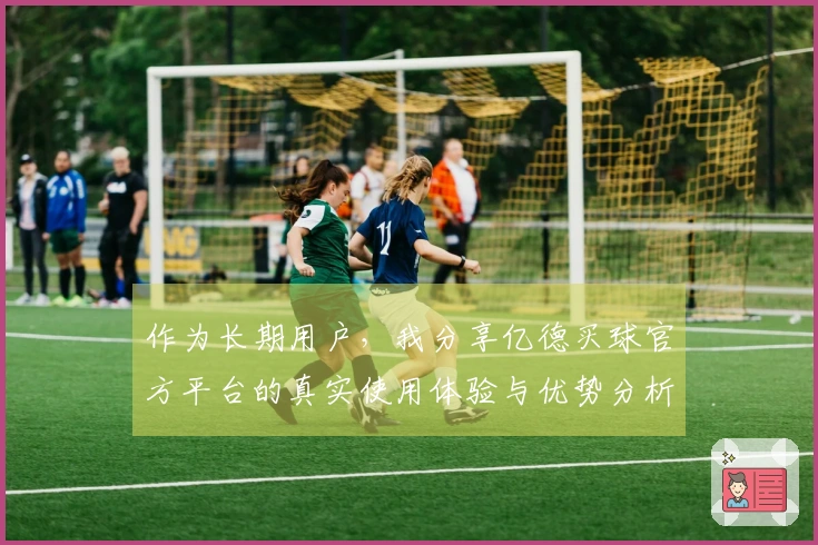 作为长期用户，我分享亿德买球官方平台的真实使用体验与优势分析