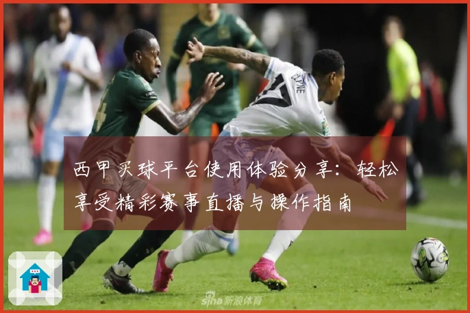 西甲买球平台使用体验分享：轻松享受精彩赛事直播与操作指南