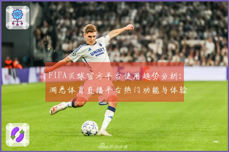 FIFA买球官方平台使用趋势分析：洞悉体育直播平台热门功能与体验
