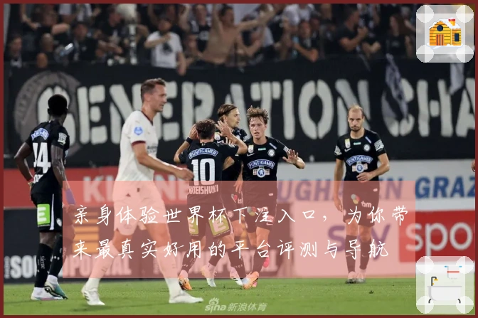 亲身体验世界杯下注入口，为你带来最真实好用的平台评测与导航