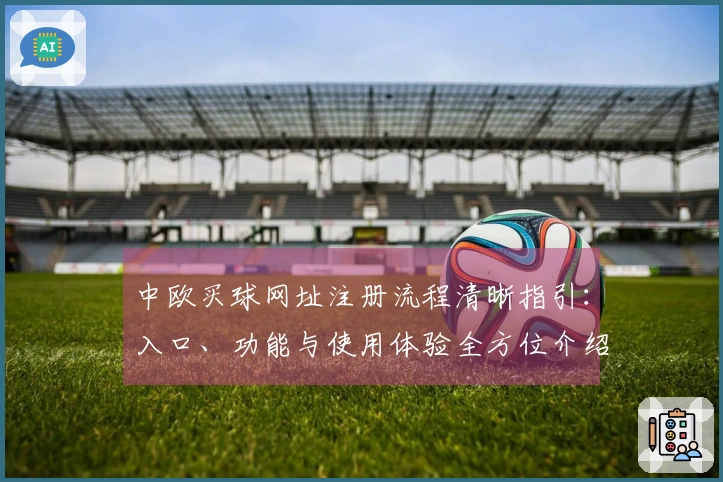 中欧买球网址注册流程清晰指引：入口、功能与使用体验全方位介绍