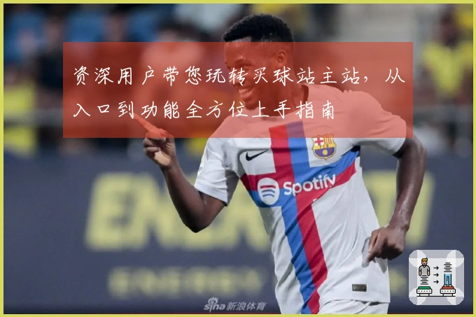 资深用户带您玩转买球站主站，从入口到功能全方位上手指南