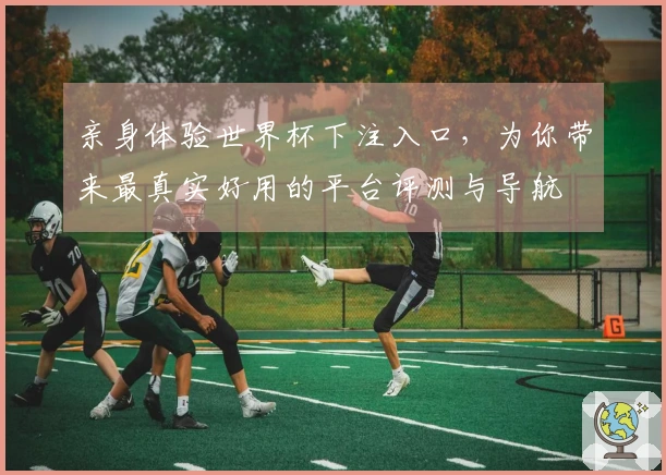 亲身体验世界杯下注入口，为你带来最真实好用的平台评测与导航