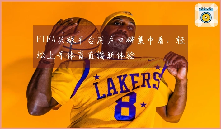 FIFA买球平台用户口碑集中看，轻松上手体育直播新体验