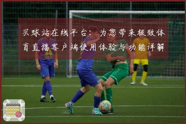 买球站在线平台：为您带来极致体育直播客户端使用体验与功能详解