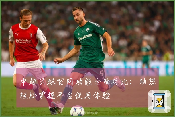 中超买球官网功能全面对比：助您轻松掌握平台使用体验