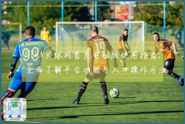 FIFA买球网首页电脑版使用指南：全面了解平台功能与入口操作方法