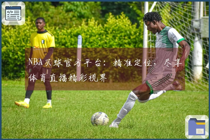 NBA买球官方平台：精准定位，尽享体育直播精彩视界