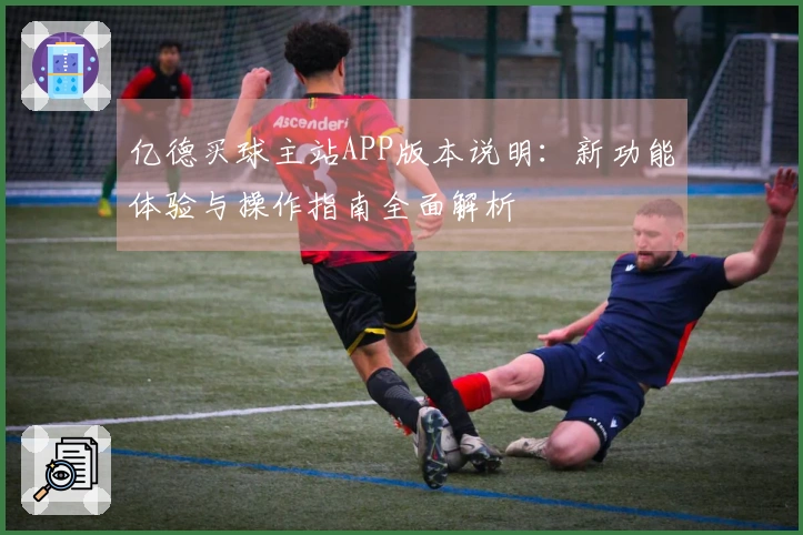 亿德买球主站APP版本说明：新功能体验与操作指南全面解析