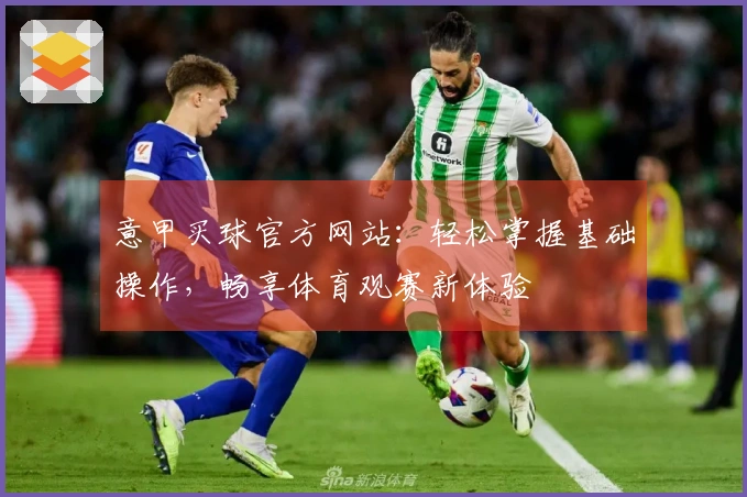意甲买球官方网站：轻松掌握基础操作，畅享体育观赛新体验