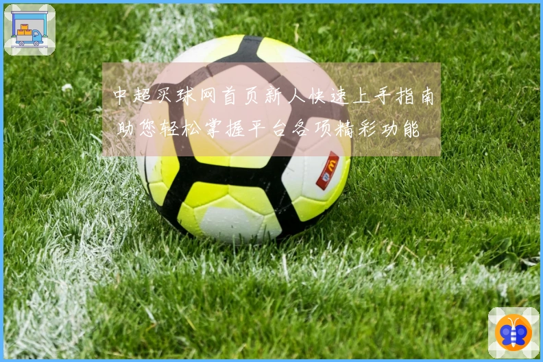 中超买球网首页新人快速上手指南 助您轻松掌握平台各项精彩功能