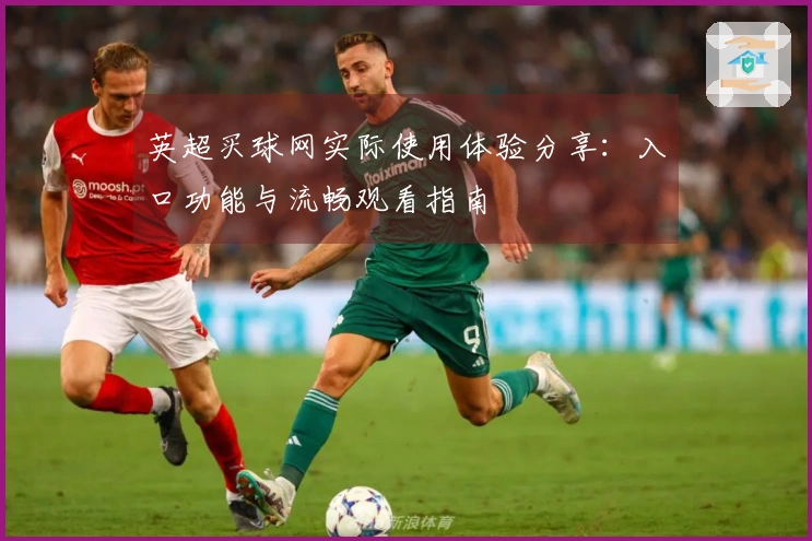 英超买球网实际使用体验分享：入口功能与流畅观看指南