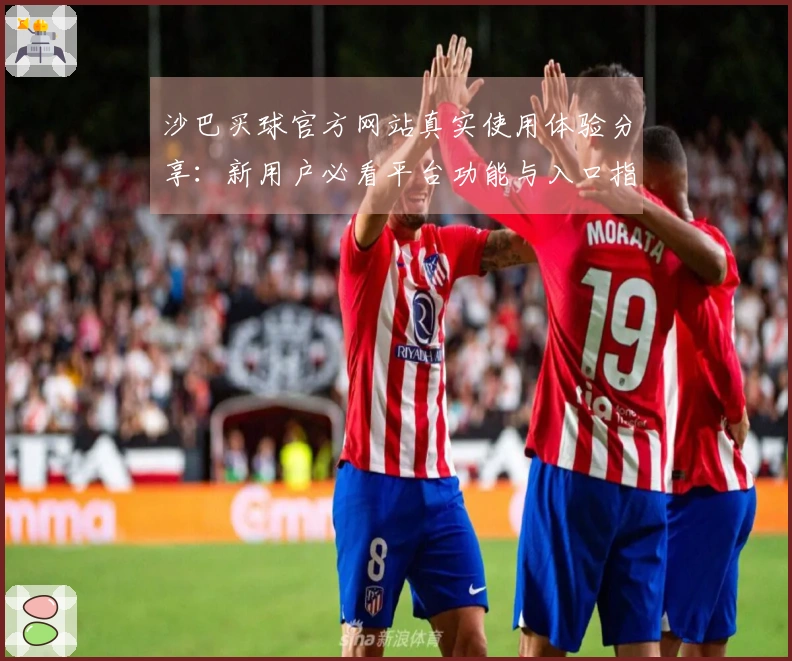 沙巴买球官方网站真实使用体验分享：新用户必看平台功能与入口指南