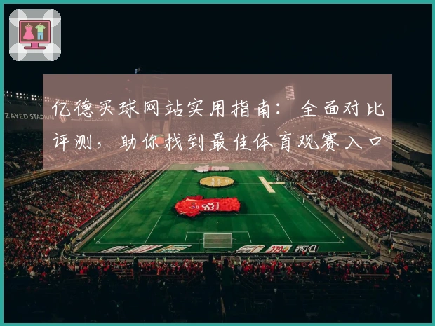 亿德买球网站实用指南：全面对比评测，助你找到最佳体育观赛入口